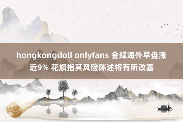 hongkongdoll onlyfans 金蝶海外早盘涨近9% 花旗指其风险陈述将有所改善