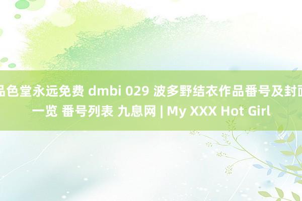 品色堂永远免费 dmbi 029 波多野结衣作品番号及封面一览 番号列表 九息网 | My XXX Hot Girl